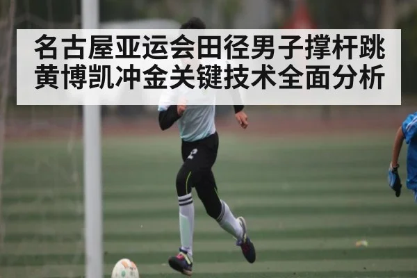名古屋亚运会田径男子撑杆跳黄博凯冲金关键技术全面分析 | espn nba